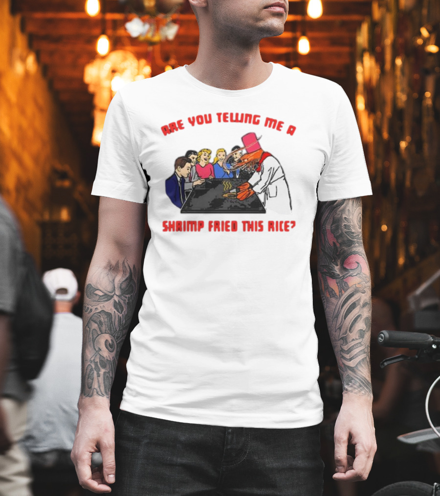 Are You Telling ME a Shrimp Fried This Rice? T-Shirt