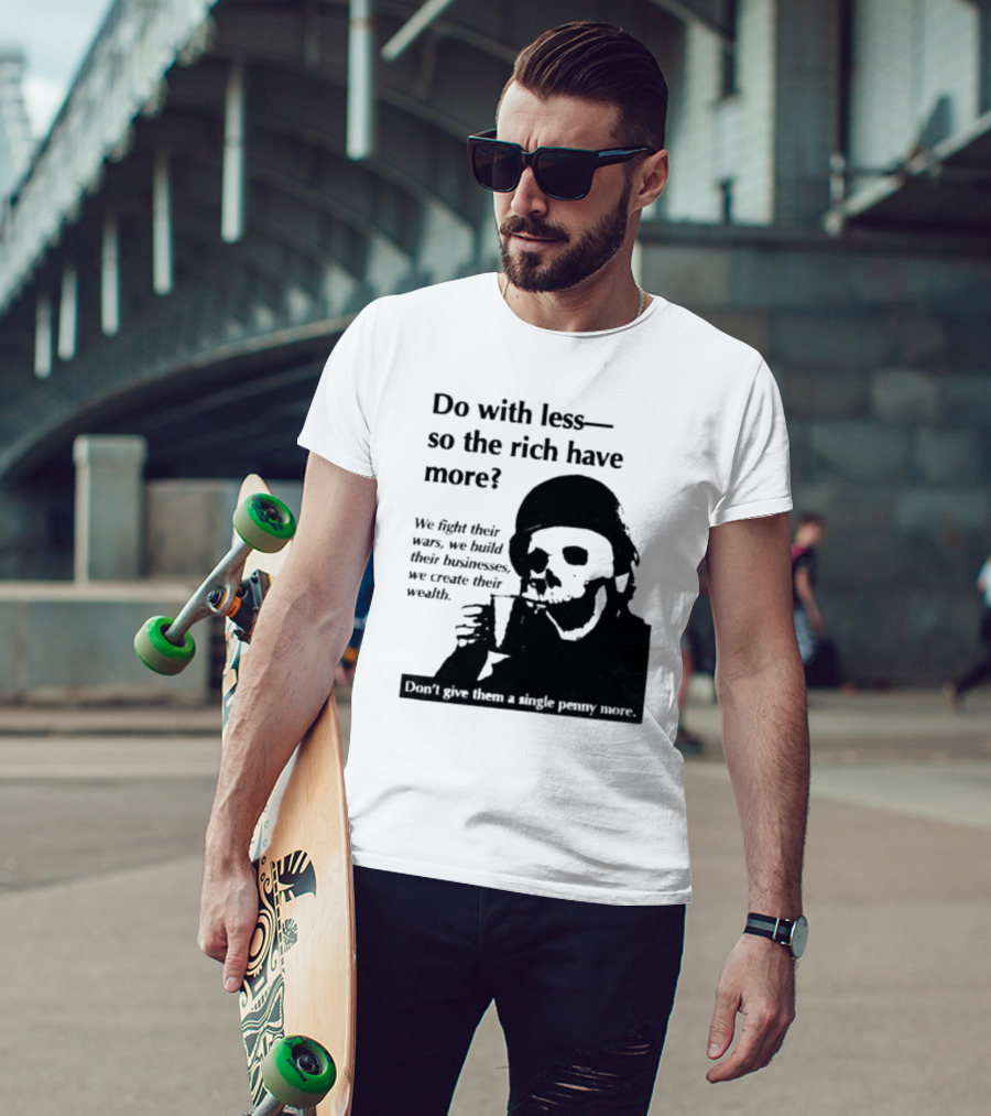 Do With Less So The Rich Have More We Fight Their Wars Build Their Businesses Create Their Wealth T-Shirt