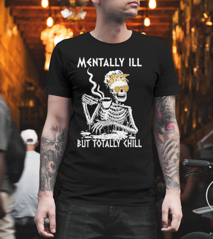Mentally Ill But Totally Chill Skeleton with Coffee and Floral Accessories T-Shirt