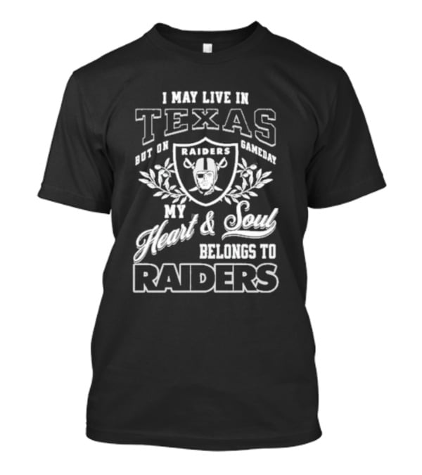 I May Live In Texas But On Gameday My Heart And Soul Belongs To Raiders T-Shirt