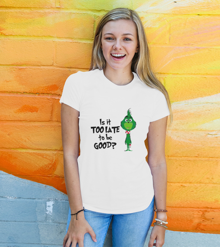 Is It Too Late To Be Good Funny Grinchmas Green Character T-Shirt