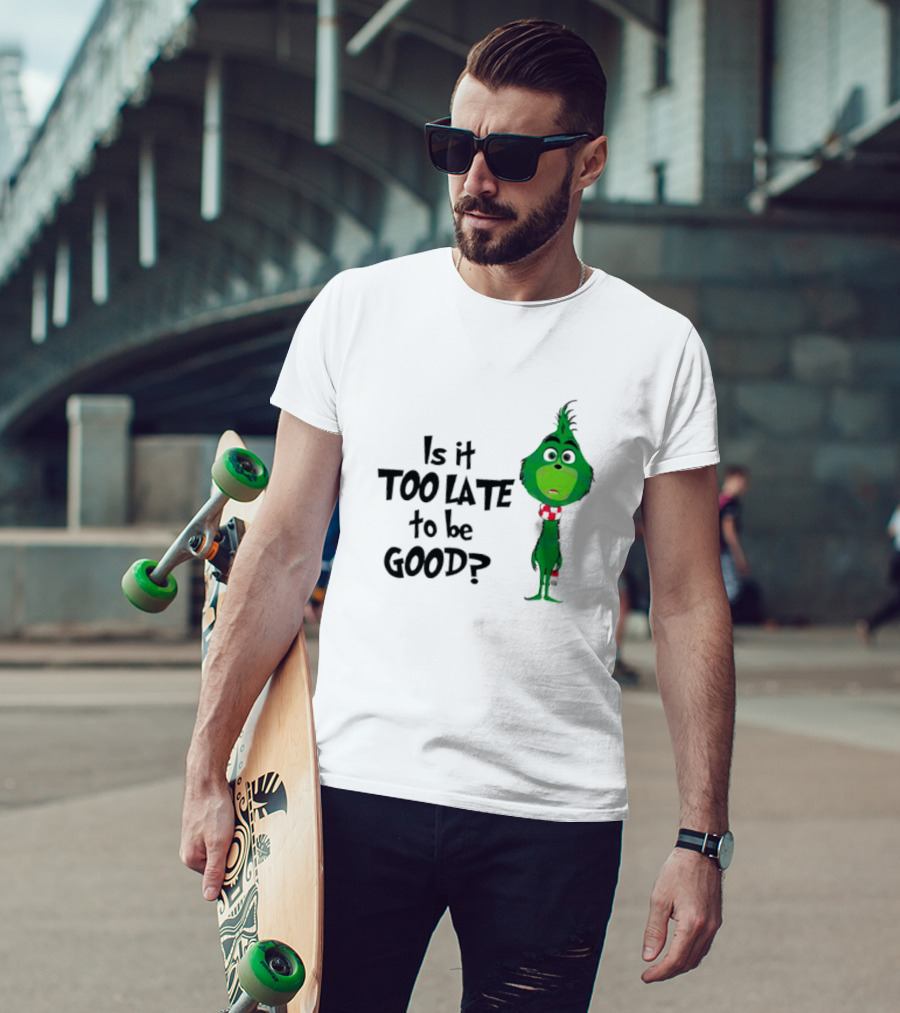 Is It Too Late To Be Good Funny Grinchmas Green Character T-Shirt