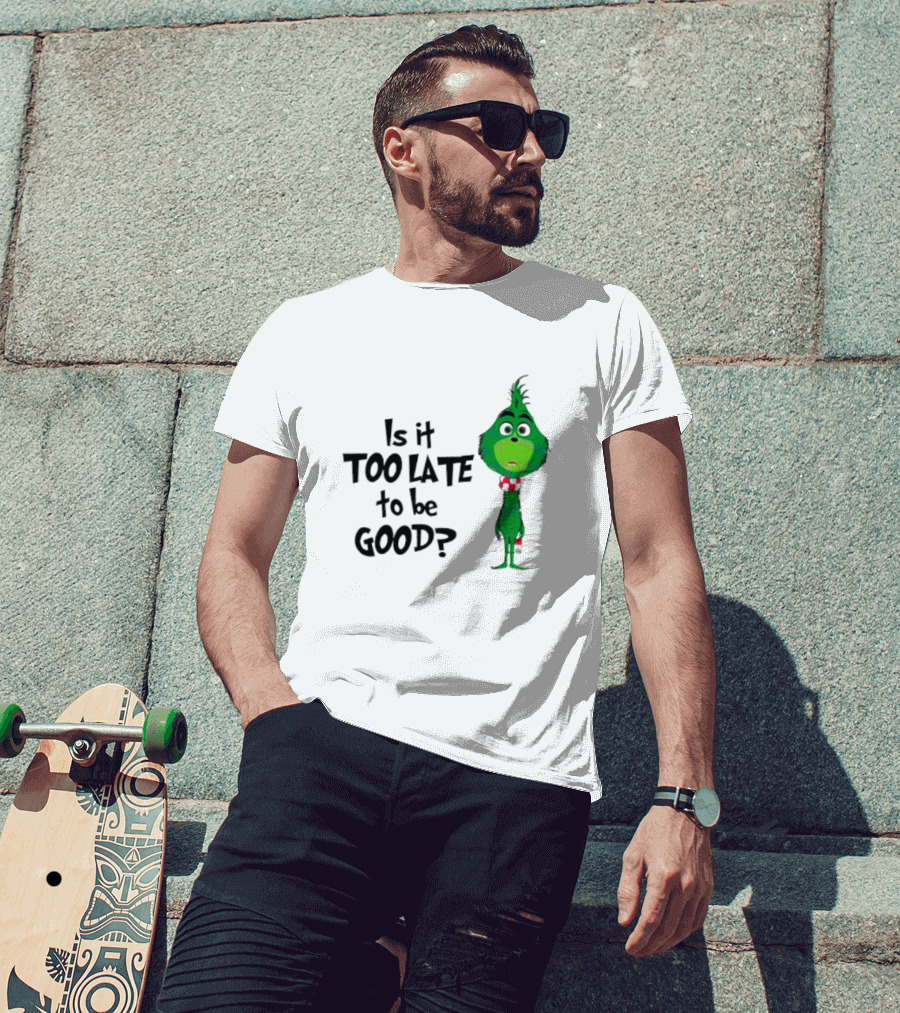 Is It Too Late To Be Good Funny Grinchmas Green Character T-Shirt