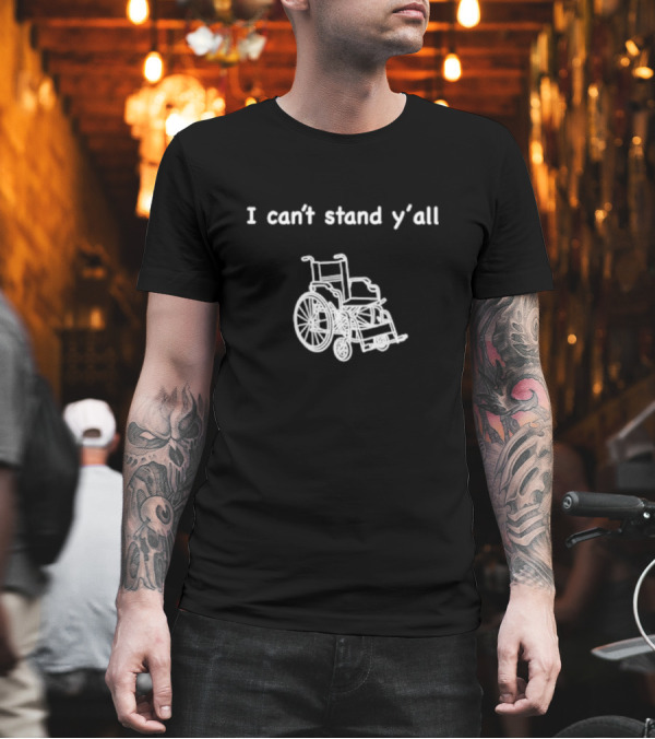 I Can't Stand Y'all Wheelchair Humor T-Shirt I Can't Stand Y'all Wheelchair Humor T-Shirt