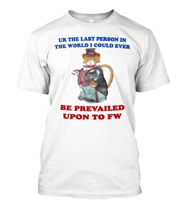 UR The Last Person In The World I Could Ever Be Prevailed Upon To FW Cat In Suit Cane T-Shirt