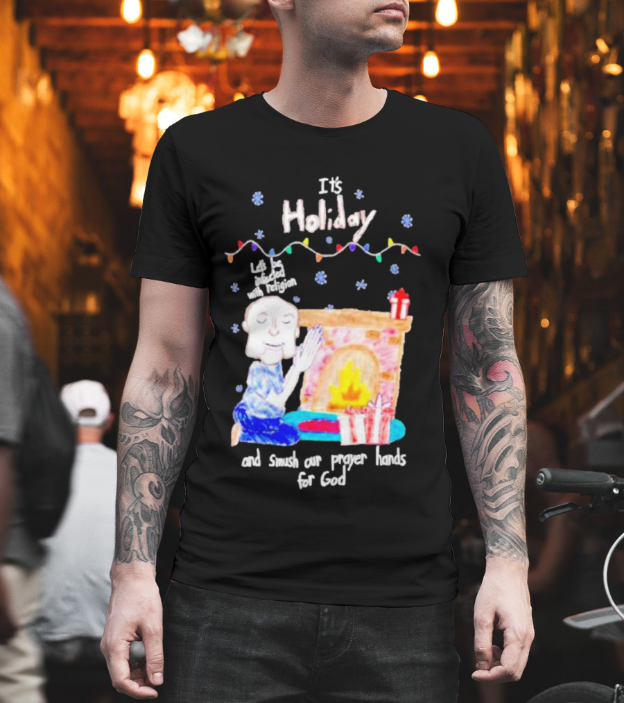 It’s Holiday Let’s Be Infected With Religion and Smush Our Prayer Hands For God Fireplace and Gifts T-Shirt