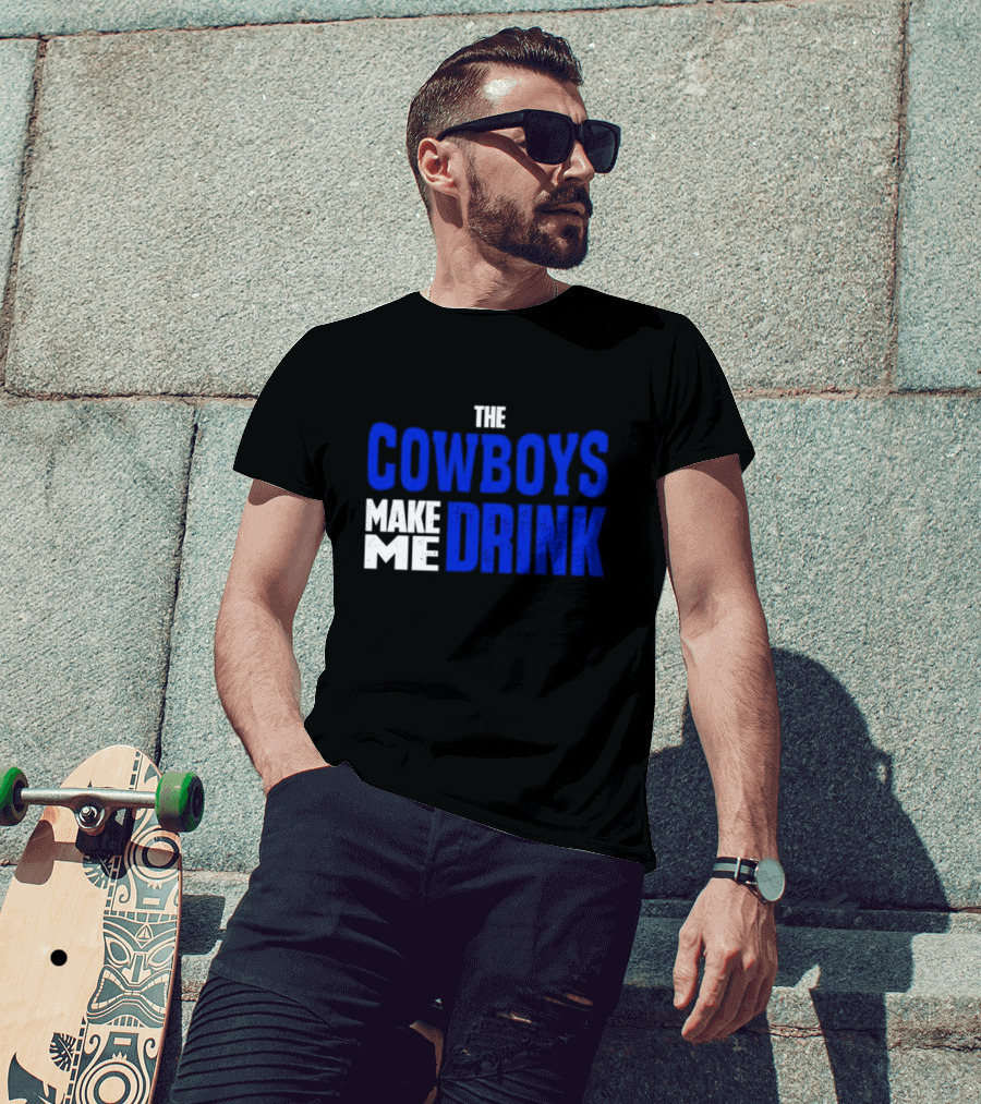 The Cowboys Make ME Drink T-Shirt