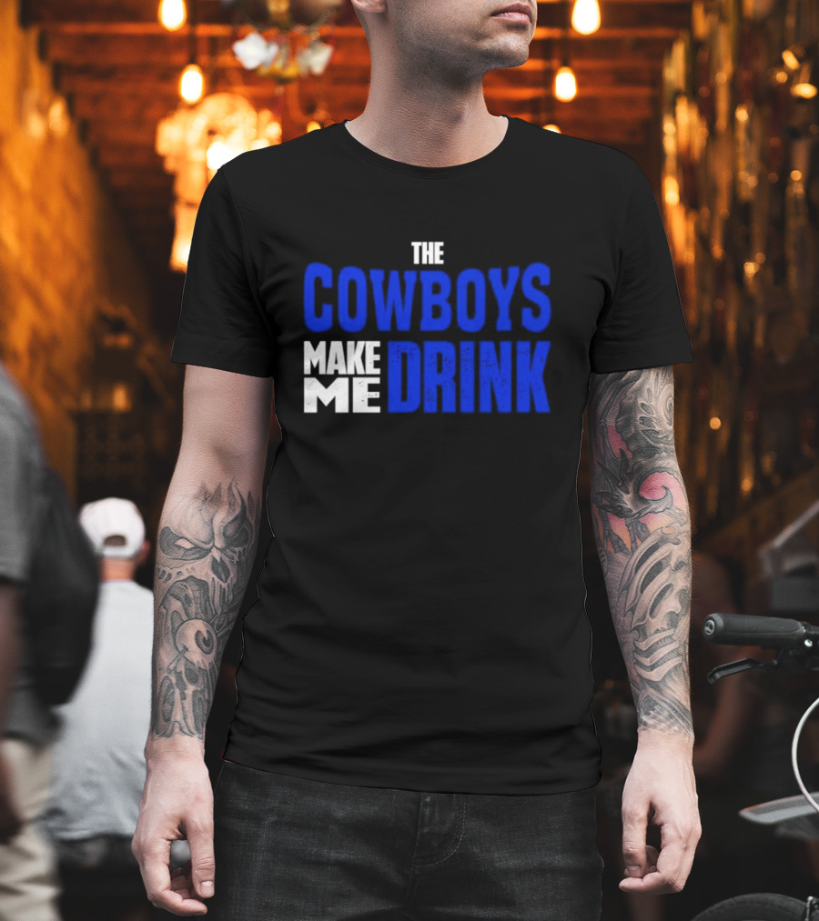 The Cowboys Make ME Drink T-Shirt