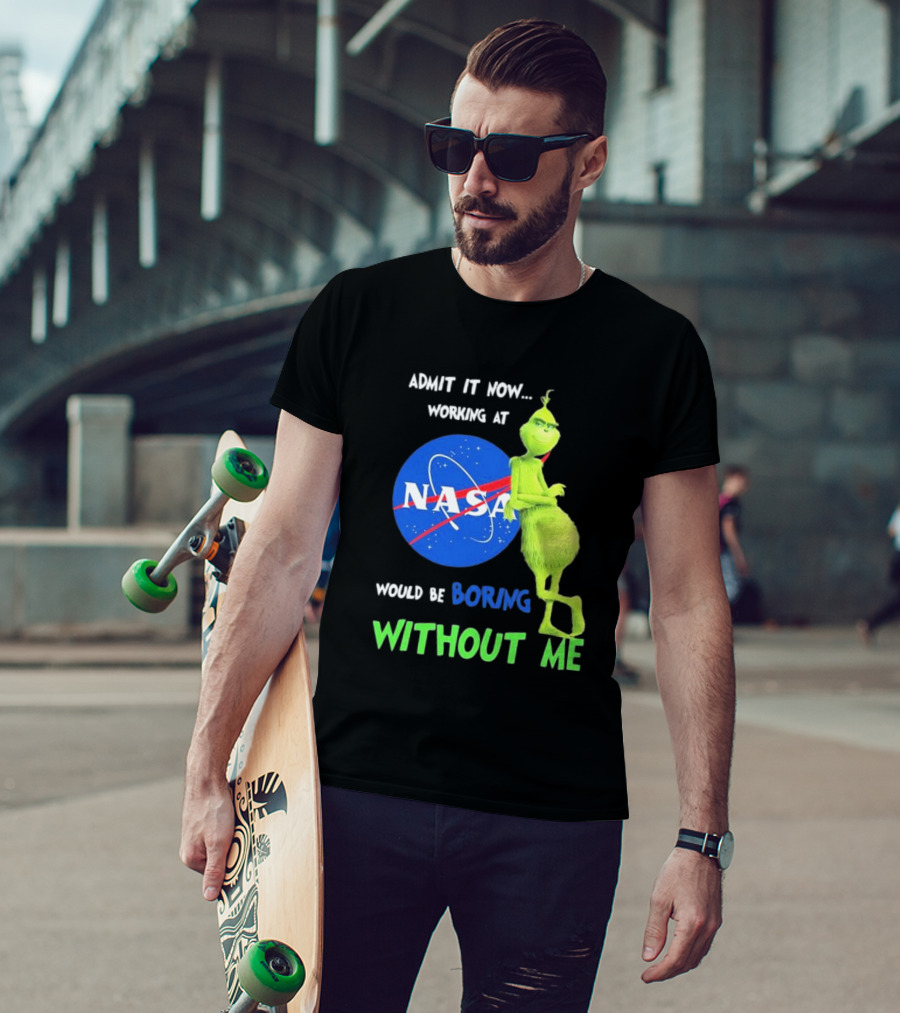 Admit It Now Working At NASA Would Be Boring Without Me Grinch T-Shirt