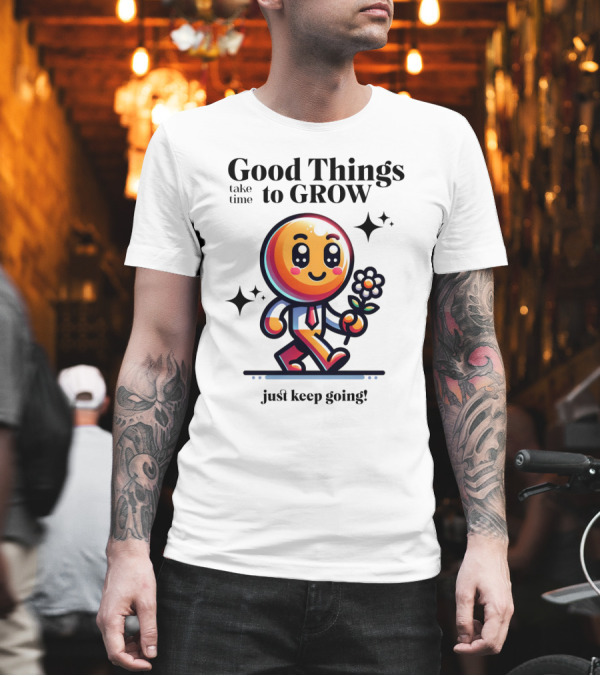 Good Things Take Time to Grow Just Keep Going Walking Character with Flower T-Shirt Good Things Take Time to Grow Just Keep Going Walking Character with Flower T-Shirt