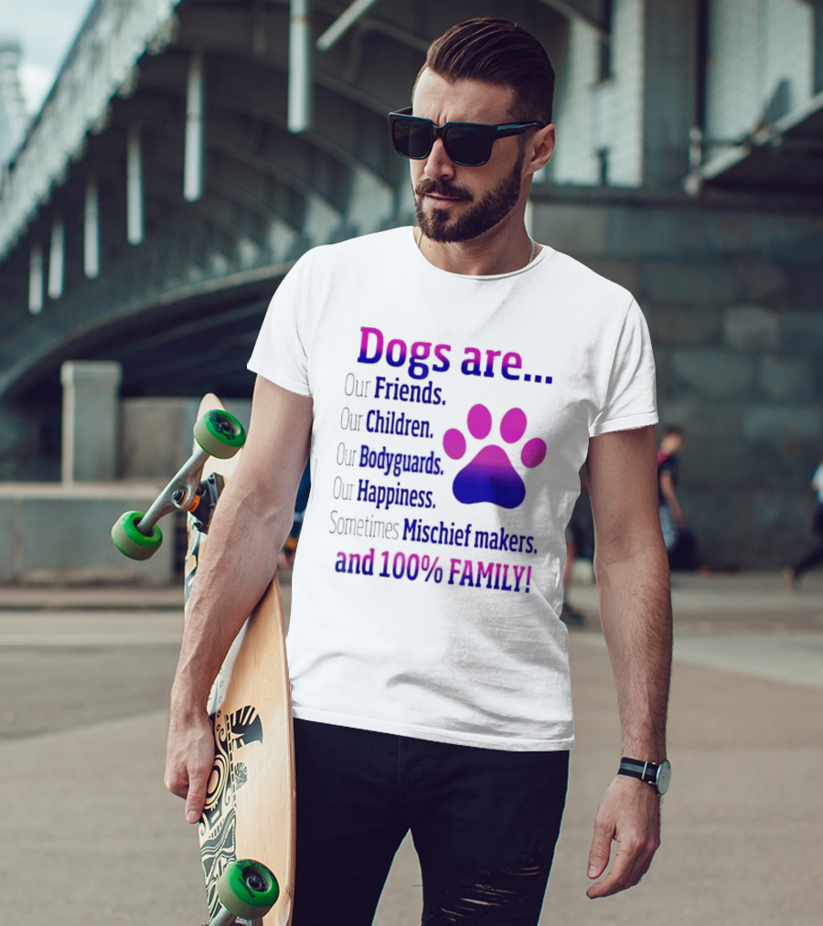 Dogs Are Our Friends Children Bodyguards Happiness Sometimes Mischief Makers And 100% Family T-Shirt