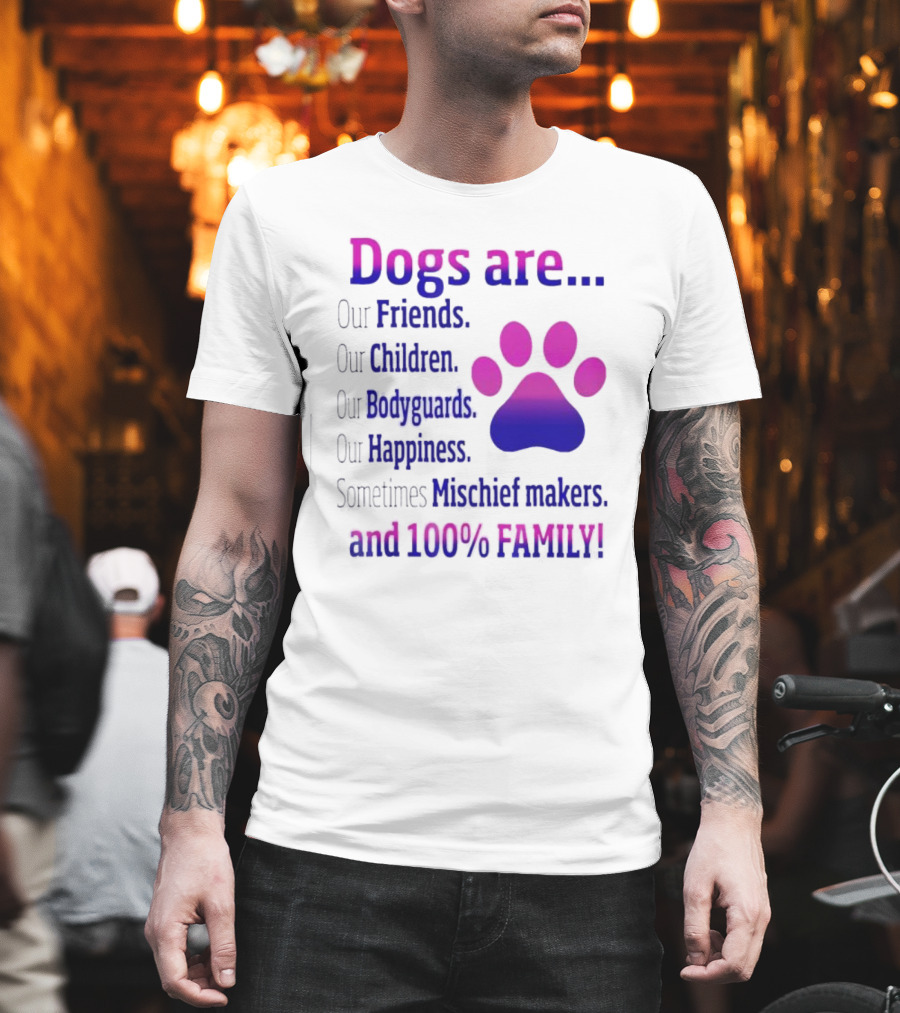 Dogs Are Our Friends Children Bodyguards Happiness Sometimes Mischief Makers And 100% Family T-Shirt
