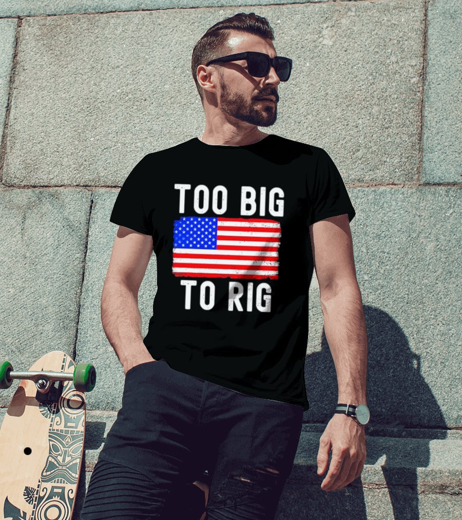 Too Big To Rig American Flag Patriotic T-Shirt