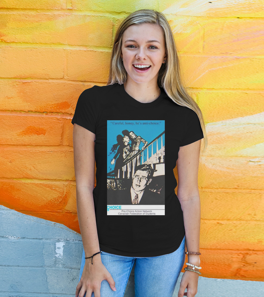 Careful Honey He’s Anti-Choice Pro-Choice Action Network Canadian Federation Of Students T-Shirt