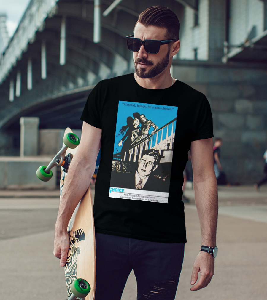 Careful Honey He’s Anti-Choice Pro-Choice Action Network Canadian Federation Of Students T-Shirt