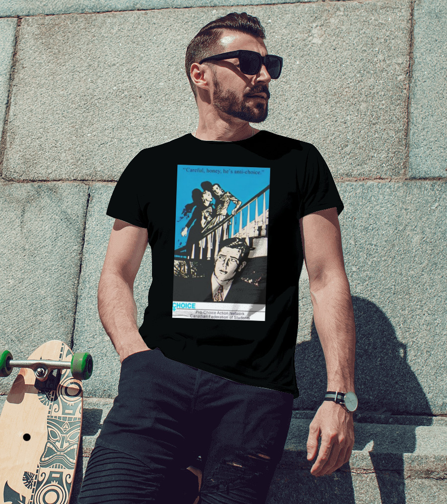 Careful Honey He’s Anti-Choice Pro-Choice Action Network Canadian Federation Of Students T-Shirt