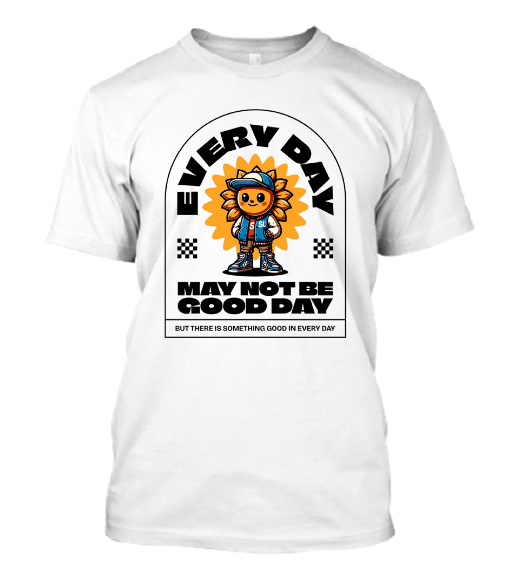 EVERY DAY MAY NOT BE GOOD DAY BUT THERE IS SOMETHING GOOD IN EVERY DAY SUNFLOWER CHARACTER T-Shirt