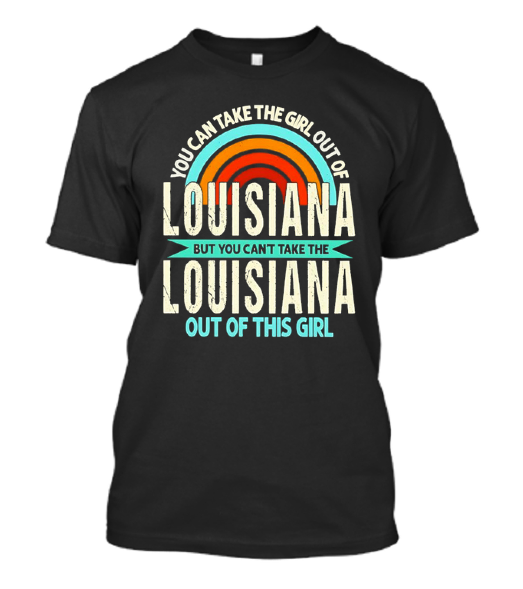 You Can Take The Girl Out Of Louisiana But You Can’t Take The Louisiana Out Of This Girl Rainbow T-Shirt
