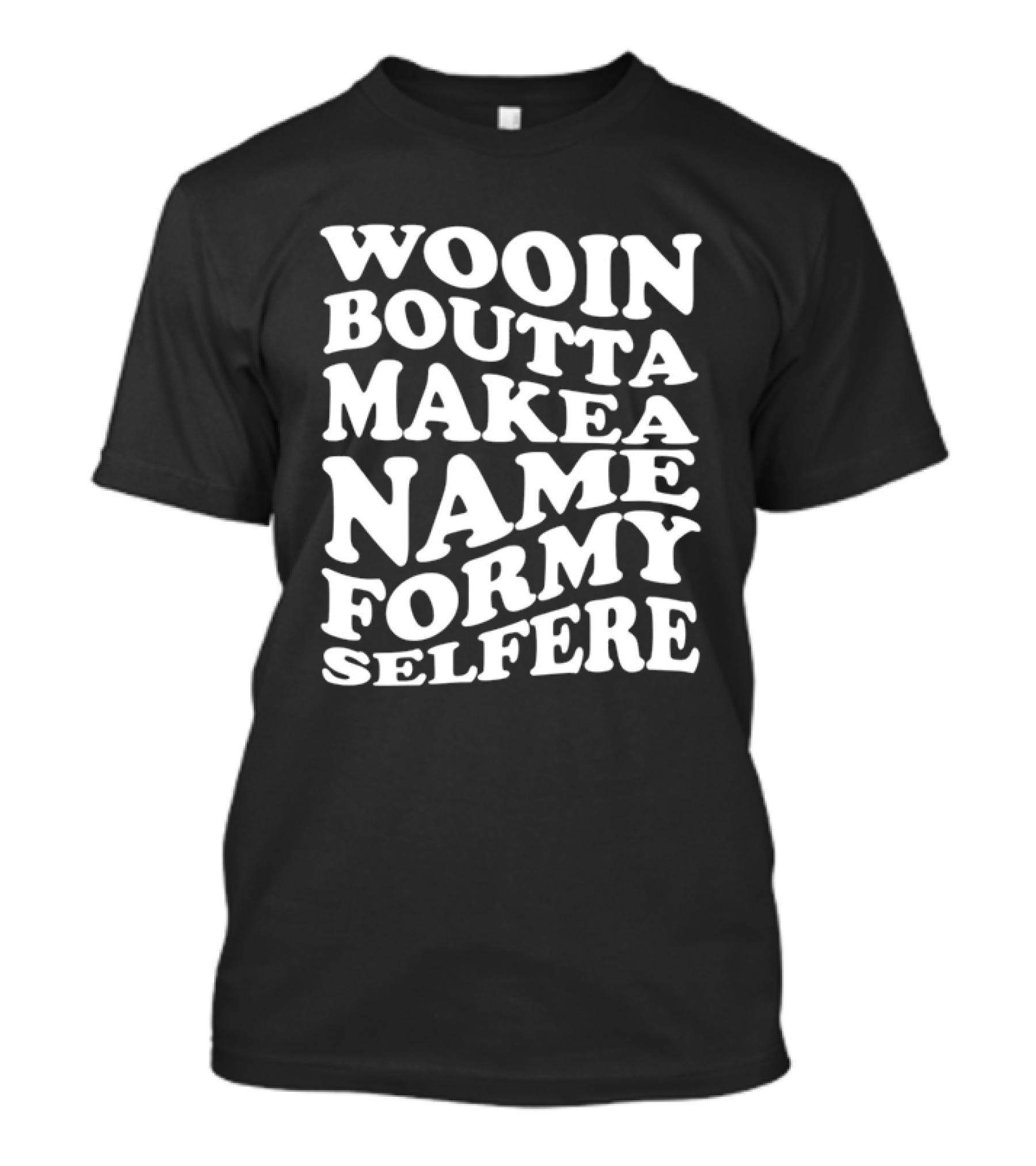 Wooin Boutta Make A Name For My Selfere T-Shirt