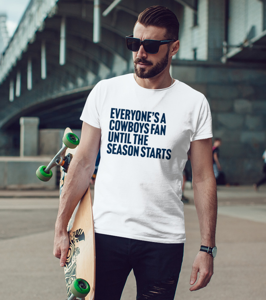 Everyone’s A Cowboys Fan Until The Season Starts NFL Humor T-Shirt