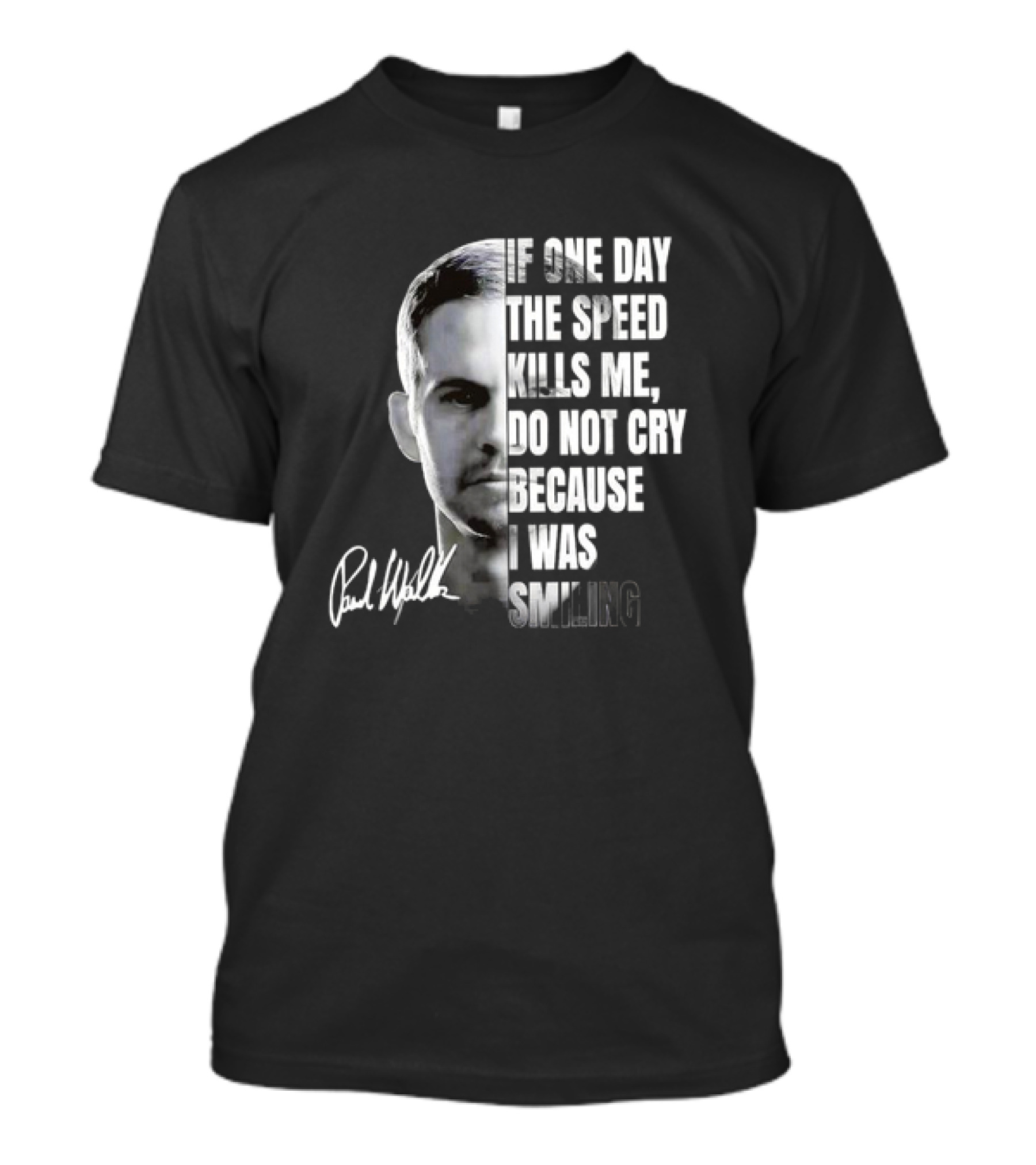 Paul Walker If One Day The Speed Kills Me Do Not Cry Because I Was Smiling Signature T-Shirt