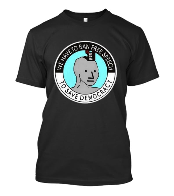 We Have To Ban Free Speech To Save Democracy NPC Meme Hate Speech Censor Logic T-Shirt