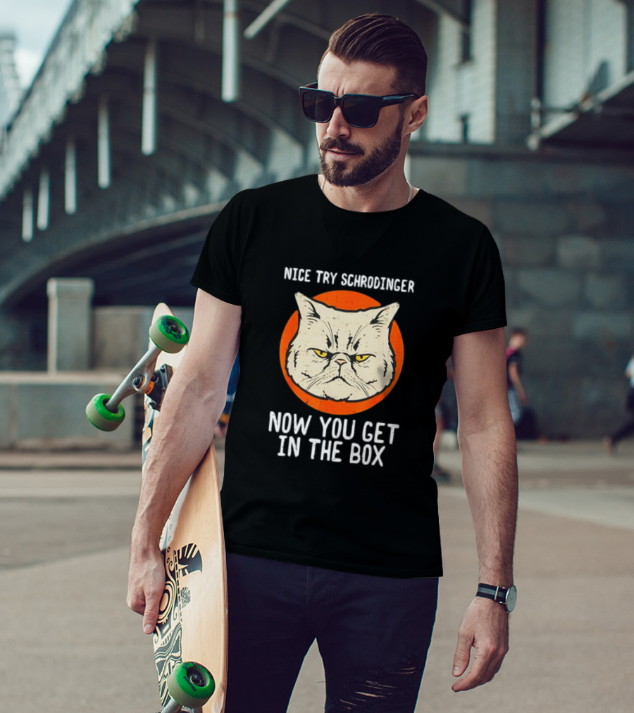 Nice Try Schrodinger Cat Now You Get In The Box T-Shirt