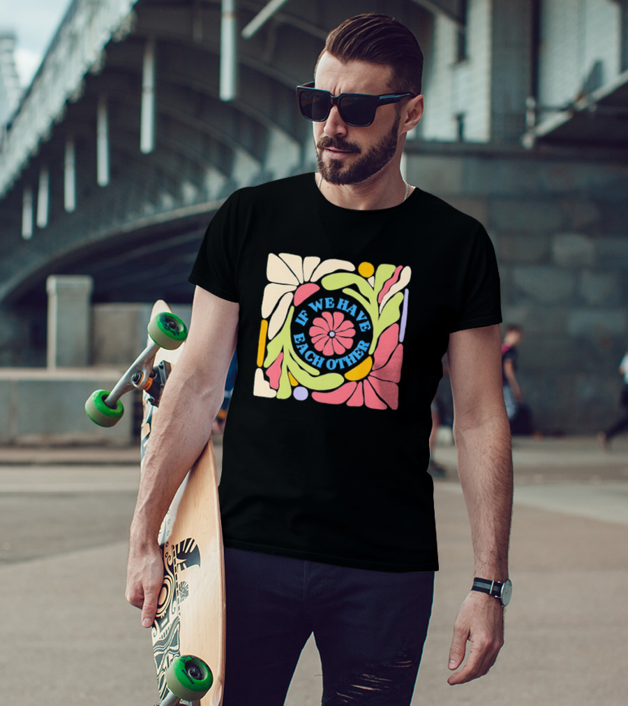 If We Have Each Other Floral Art Retro Colorful Flower T-Shirt
