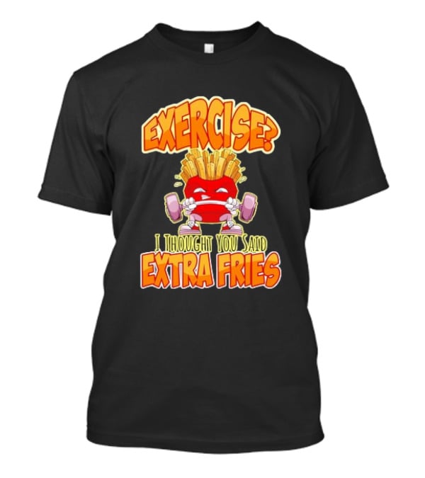 Exercise? I Thought You Said Extra Fries Cartoon Workout Gym T-Shirt