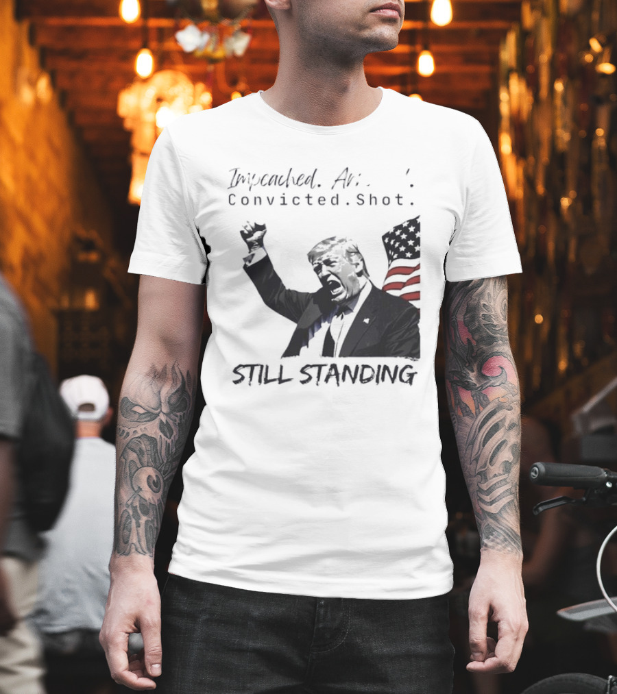 Impeached Arrested Convicted Shot Still Standing T-Shirt