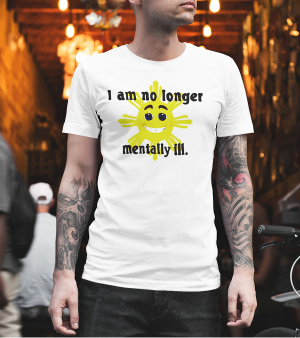 I Am No Longer Mentally Ill Sun T-Shirt I Am No Longer Mentally Ill Sun T-Shirt