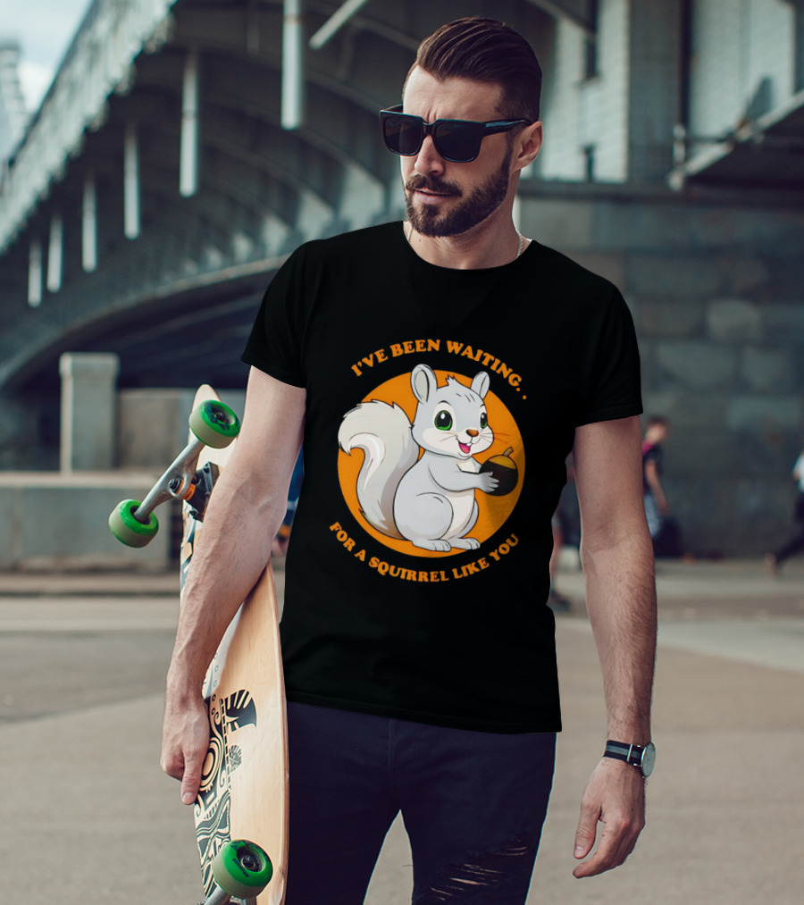 I’ve Been Waiting For A Squirrel Like You Chipmunk T-Shirt