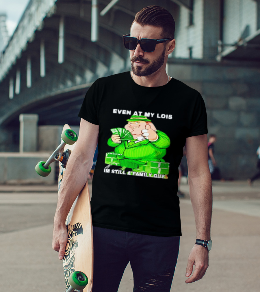 Even At My Lois I'm Still A Family Guy Peter Griffin In Green Suit With Money T-Shirt