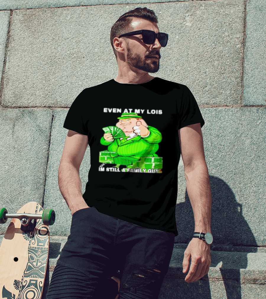 Even At My Lois I'm Still A Family Guy Peter Griffin In Green Suit With Money T-Shirt