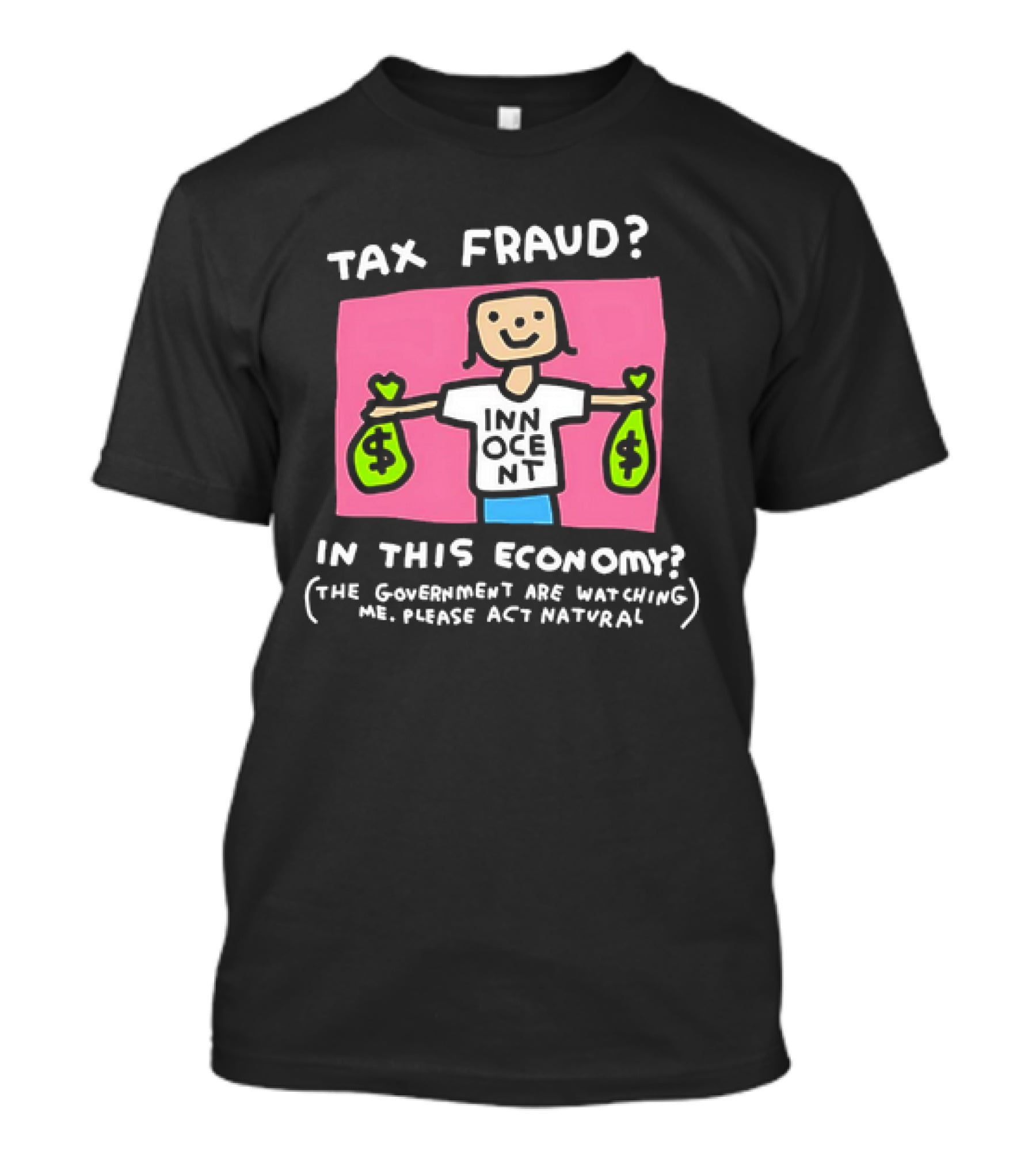 Tax Fraud In This Economy The Government Are Watching Me Please Act Natural Innocent T-Shirt