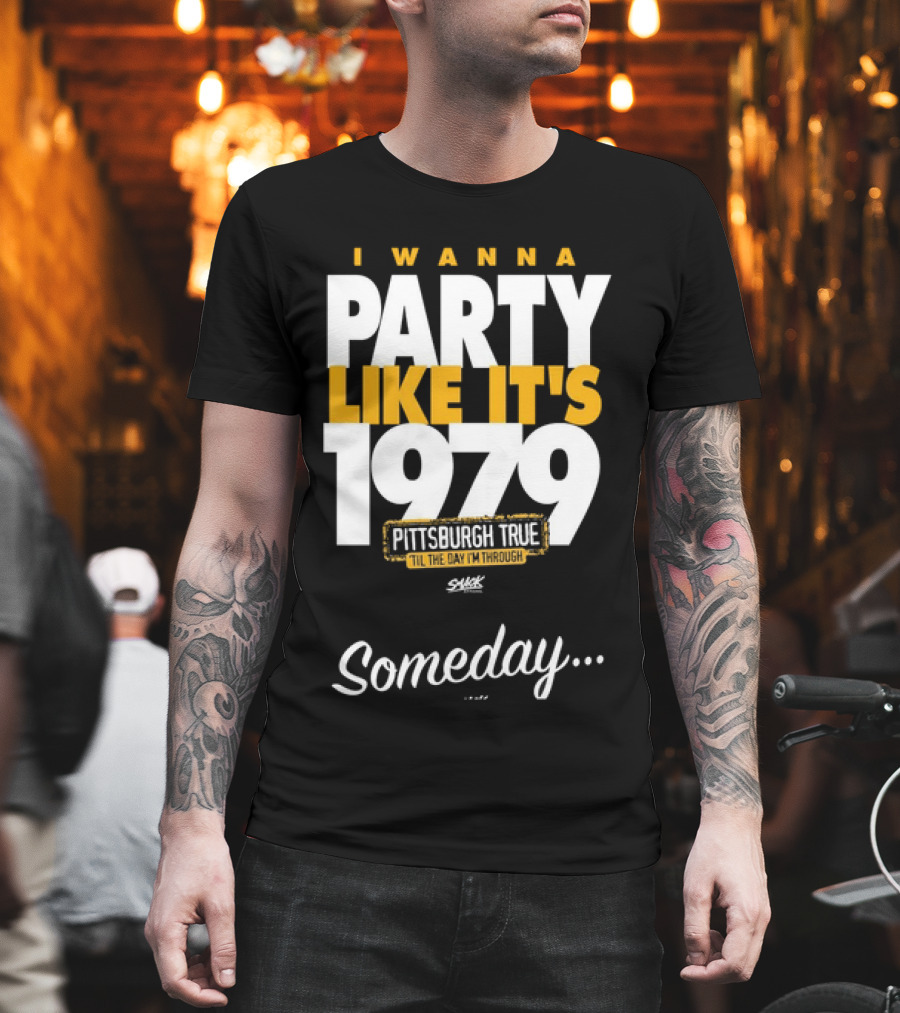 Pittsburgh True I Wanna Party Like It's 1979 Someday T-Shirt