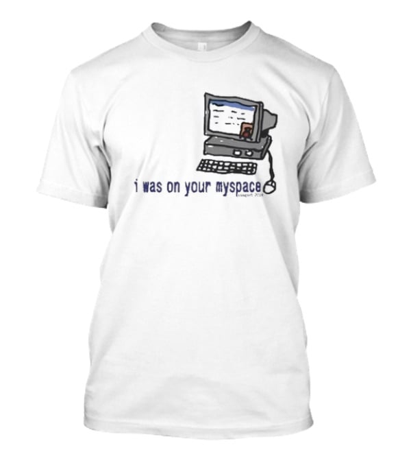 I Was On Your Myspace Computer Drawing 2004 T-Shirt