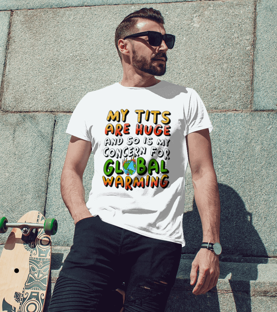My Tits Are Huge And So Is My Concern For Global Warming With Burning Earth T-Shirt