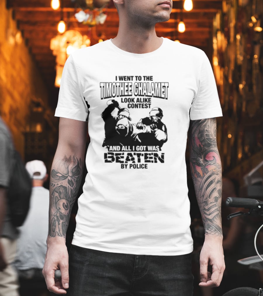 I Went to the Timothee Chalamet Look Alike Contest and All I Got Was Beaten by Police T-Shirt