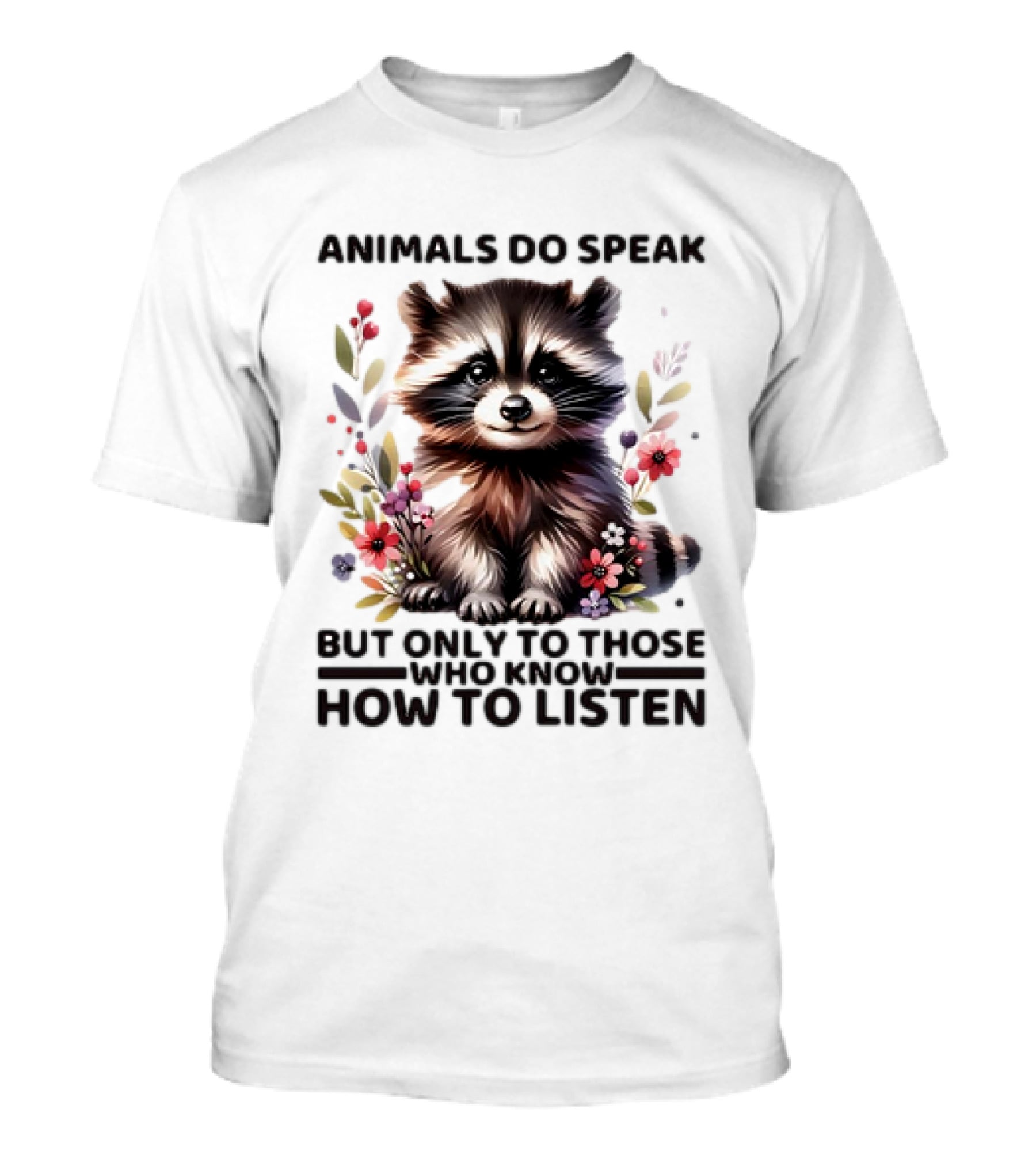 Animals Do Speak Raccoon Surrounded By Flowers But Only To Those Who Know How To Listen T-Shirt