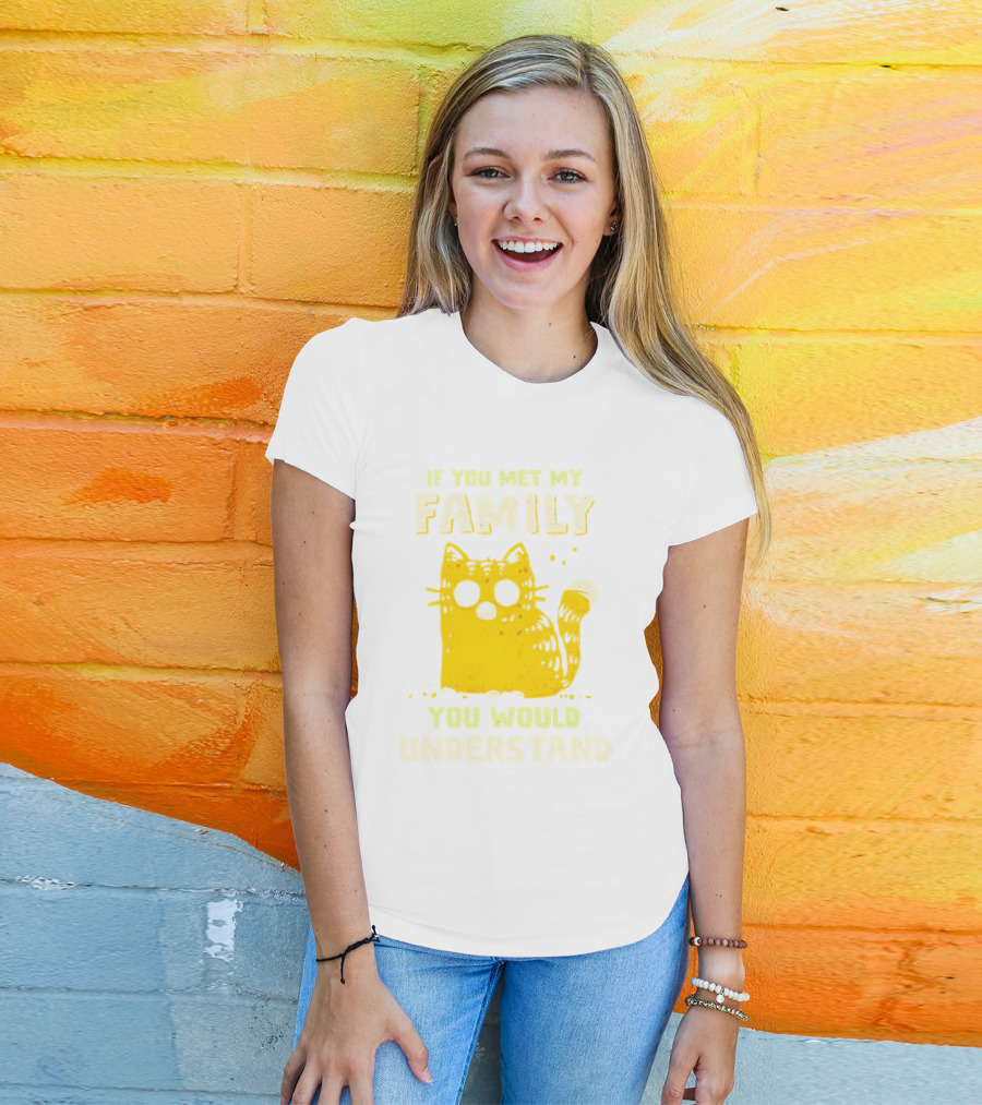 If You Met My Family You Would Understand Cat T-Shirt