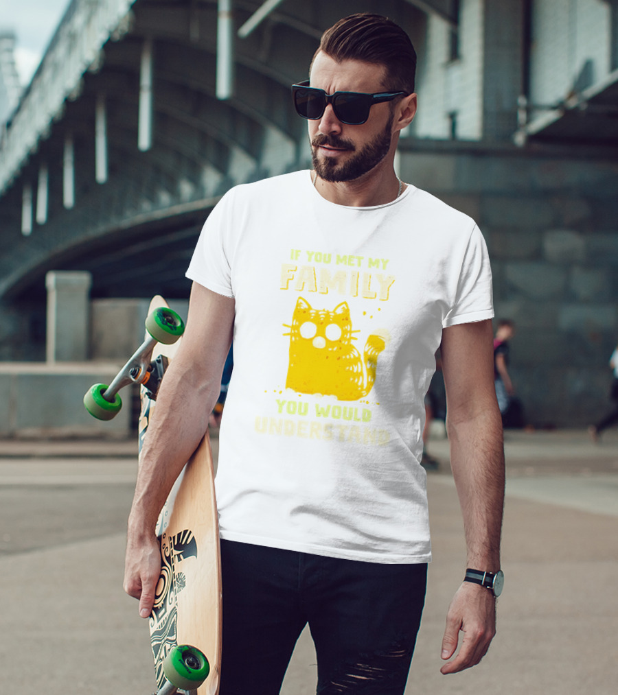If You Met My Family You Would Understand Cat T-Shirt