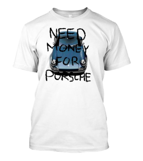 Need Money For Porsche Classic Car Humor T-Shirt
