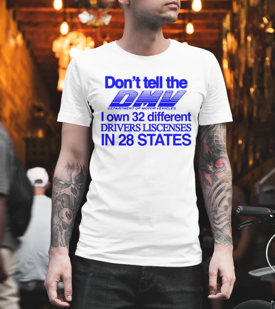 Don’t Tell the DMV I Own 32 Different Drivers Licenses in 28 States T-Shirt
