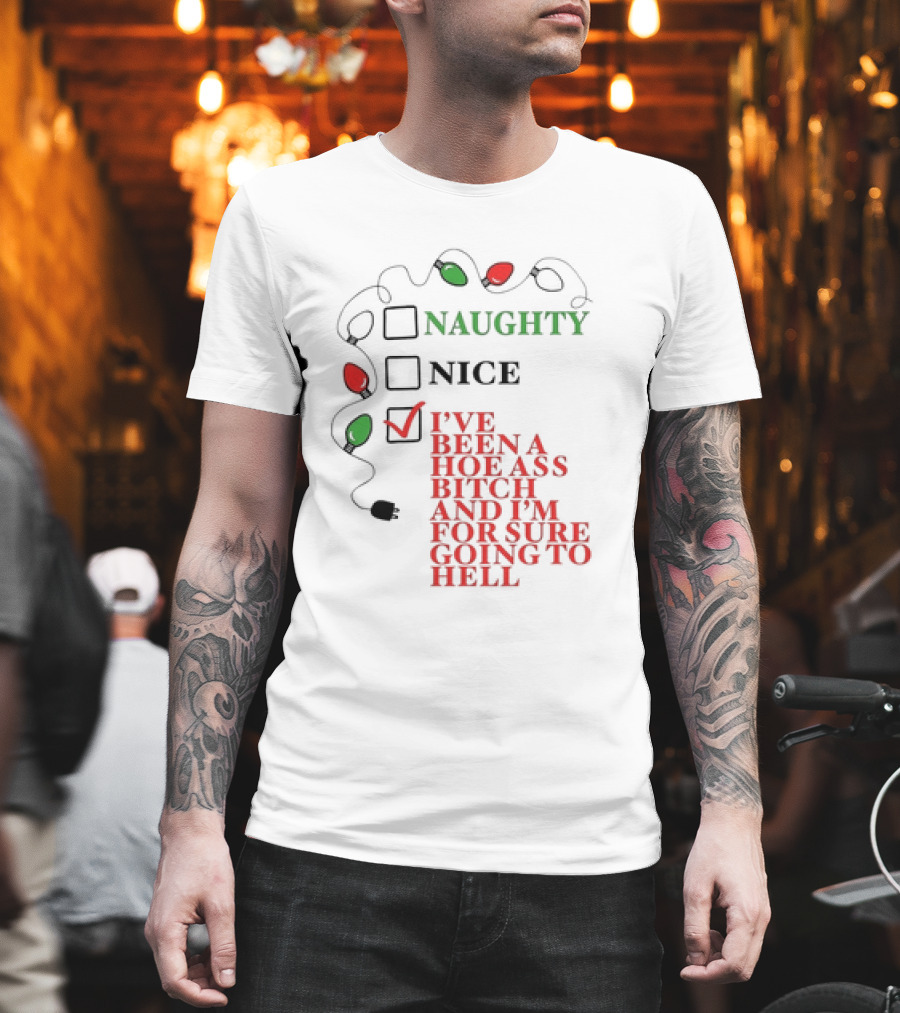 Naughty Nice I've Been A Hoe Ass Bitch And I'm For Sure Going To Hell Christmas Light T-Shirt