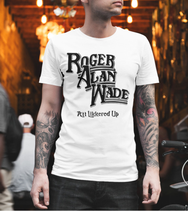 Roger Alan Wade All Likkered Up T-Shirt Roger Alan Wade All Likkered Up T-Shirt