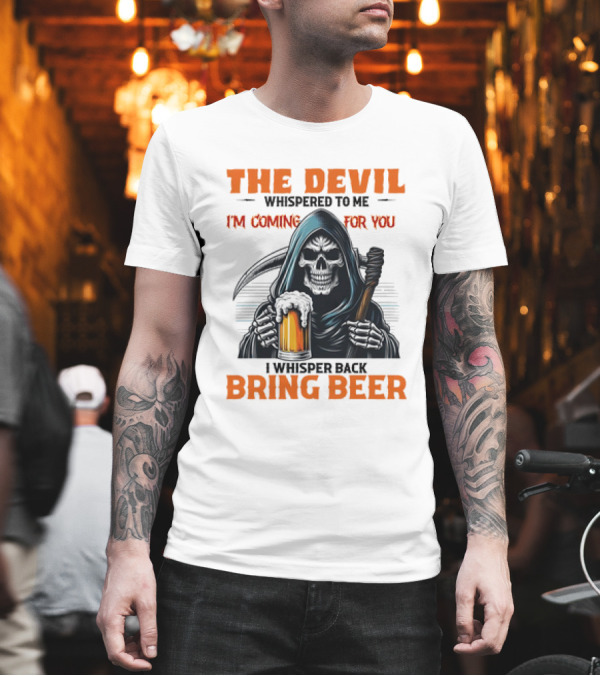 The Devil Whispered I'm Coming for You Skeleton I Whisper Back Bring Beer T-Shirt The Devil Whispered I'm Coming for You Skeleton I Whisper Back Bring Beer T-Shirt