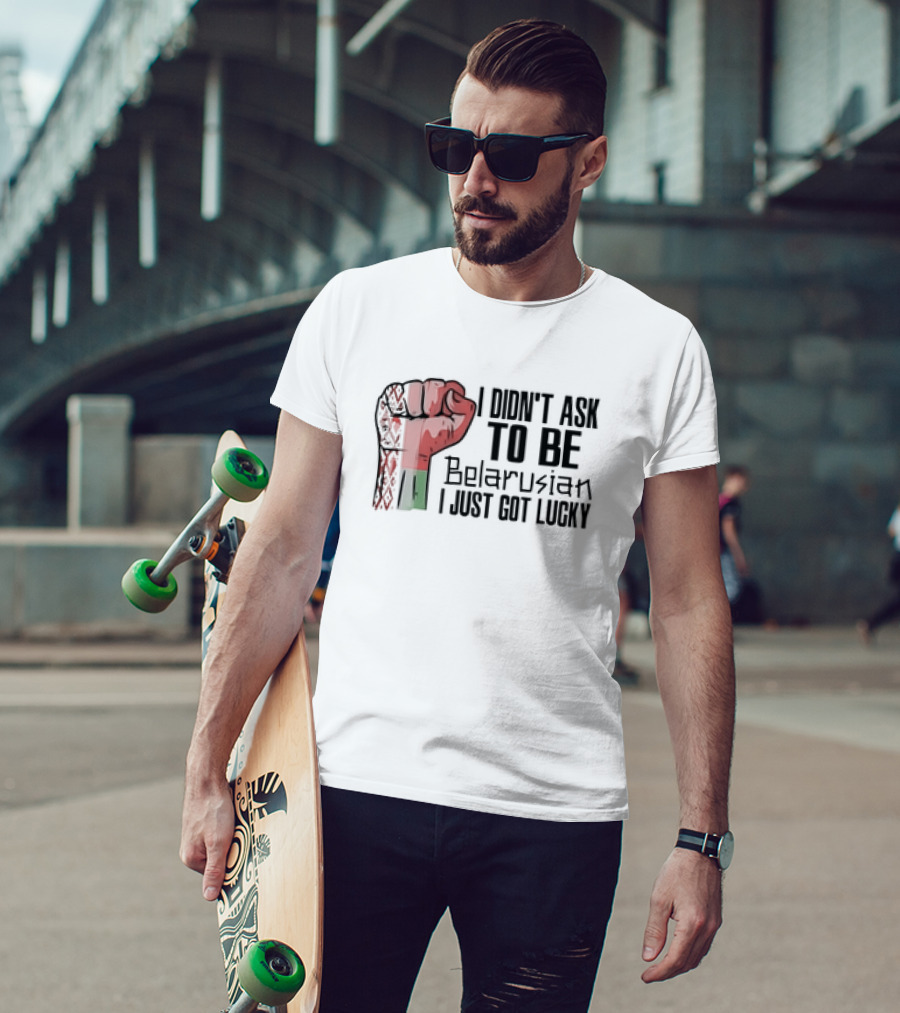 I Didn't Ask To Be Belarusian I Just Got Lucky Raised Fist T-Shirt