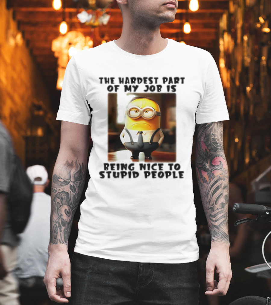 The Hardest Part Of My Job Is Being Nice To Stupid People Minion T-Shirt