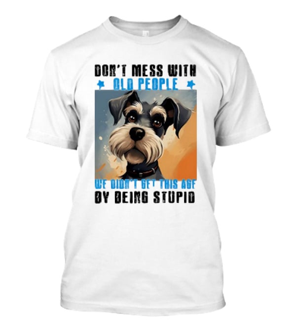 Don’t Mess With Old People We Didn’t Ge...T-Shirt Don’t Mess With Old People We Didn’t Ge...T-Shirt